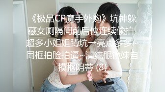 《极品CP魔手外购》坑神躲藏女厕隔间前后位连续偸拍 超多小姐姐蹲坑→亮点多多~同框拍脸拍逼~清纯眼镜妹自摸抠阴蒂 (8)