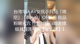 台湾华人AV女优小只马「嘿尼」「Bunni」OF私拍 极品粉嫩名穴 性爱时翻白眼表情极其淫荡夸张【第二弹】1