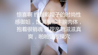 惊喜啊 约到戴帽子的时尚性感御姐，饱满胸部丰腴肉体，抱着很销魂 揉捏亲吻滋滋真爽，啪啪猛烈操穴