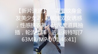 【新片速遞】❤❤花臂纹身金发美少女2，和闺蜜双女诱惑，性感脱衣舞，大尺度道具抽插，轮流上阵，近距离特写[763MB/MP4/01:46:41]