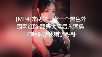 [MP4]来两妹子留一个黑色外围网红脸 舔弄大屌后入猛操 呻吟很嗲我错了哥哥