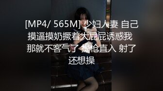 [MP4/ 565M] 少妇人妻 自己摸逼摸奶撅着大屁屁诱惑我 那就不客气了 提枪直入 射了还想操