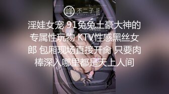 淫娃女宠 91兔兔土豪大神的专属性玩物 KTV性感黑丝女郎 包厢现场直接开肏 只要肉棒深入哪里都是天上人间