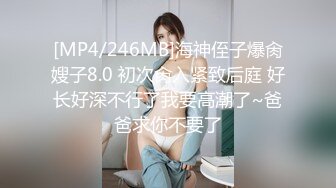 [MP4/246MB]海神侄子爆肏嫂子8.0 初次肏入紧致后庭 好长好深不行了我要高潮了~爸爸求你不要了