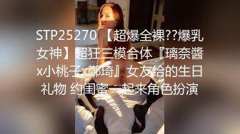 STP25270 【超爆全裸??爆乳女神】超狂三模合体『璃奈醬x小桃子x鄭琦』女友给的生日礼物 约闺蜜一起来角色扮演