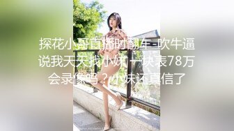 探花小哥直播时翻车-吹牛逼说我天天找小妹 一块表78万会录像吗？小妹还真信了