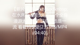 【新片速遞】&nbsp;&nbsp;在水床上让美女给你来个全身漫游太舒服了 这身材也是一流 看着特享受[237MB/MP4/04:40]