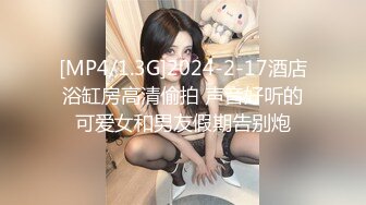 [MP4/1.3G]2024-2-17酒店浴缸房高清偷拍 声音好听的可爱女和男友假期告别炮