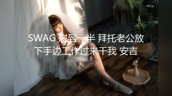 SWAG 慰到一半 拜托老公放下手边工作过来干我 安吉