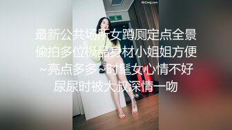 最新公共场所女蹲厕定点全景偸拍多位极品身材小姐姐方便~亮点多多~时髦女心情不好尿尿时被大叔深情一吻