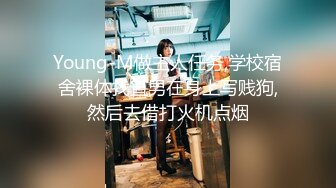 Young-M做主人任务,学校宿舍裸体找直男在身上写贱狗,然后去借打火机点烟