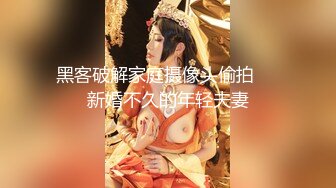 黑客破解家庭摄像头偷拍❤️新婚不久的年轻夫妻