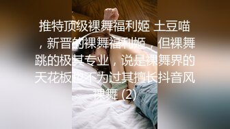 推特顶级裸舞福利姬 土豆喵，新晋的裸舞福利姬，但裸舞跳的极其专业，说是裸舞界的天花板也不为过其擅长抖音风裸舞 (2)