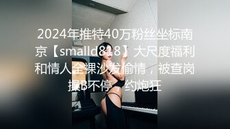 2024年推特40万粉丝坐标南京【smalld818】大尺度福利和情人全裸沙发偷情，被查岗操B不停，约炮狂