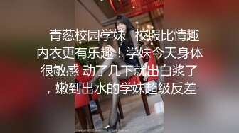 ✿青葱校园学妹✿校服比情趣内衣更有乐趣！学妹今天身体很敏感 动了几下就出白浆了，嫩到出水的学妹超级反差