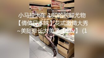 小马拉大车 180的长腿尤物【倩倩日本妹】花式激情大秀~美腿修长太美了【62v】 (17)