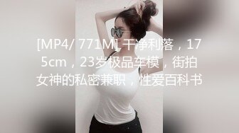 [MP4/ 771M] 干净利落，175cm，23岁极品车模，街拍女神的私密兼职，性爱百科书