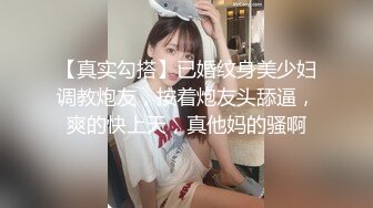 【真实勾搭】已婚纹身美少妇调教炮友，按着炮友头舔逼，爽的快上天，真他妈的骚啊