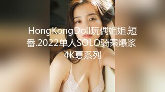 HongKongDoll玩偶姐姐.短番.2022单人SOLO骑乘爆浆 4K夏系列