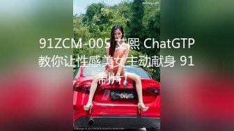 91ZCM-005 艾熙 ChatGTP教你让性感美女主动献身 91制片厂