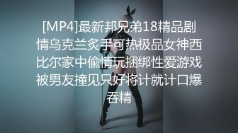 [MP4]最新邦兄弟18精品剧情乌克兰炙手可热极品女神西比尔家中偸情玩捆绑性爱游戏被男友撞见只好将计就计口爆吞精