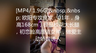 [MP4/ 1.96G]&nbsp;&nbsp; 欧阳专攻良家，01年，身高168cm，极品校花大长腿，初恋脸高颜值女神，做爱主动娇喘诱人