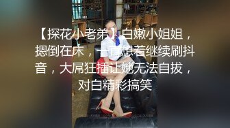 【探花小老弟】白嫩小姐姐，摁倒在床，一直想着继续刷抖音，大屌狂插让她无法自拔，对白精彩搞笑