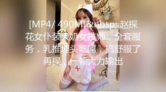 [MP4/ 490M]&nbsp; 赵探花女仆装大奶女技师，全套服务，乳推埋头吃屌，搞舒服了再操，一顿大力输出