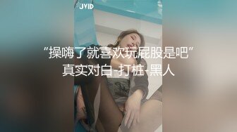 “操嗨了就喜欢玩屁股是吧”真实对白-打桩-黑人