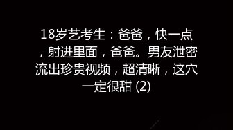 18岁艺考生：爸爸，快一点，射进里面，爸爸。男友泄密流出珍贵视频，超清晰，这穴一定很甜 (2)