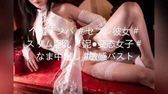 个撮ナンパ ＃セフレ彼女 #スリム巨乳 ＃泥●変态女子 # なま中出し #敏感バスト