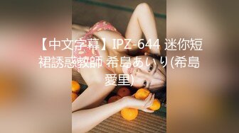 【中文字幕】IPZ-644 迷你短裙誘惑教師 希島あいり(希島愛里)