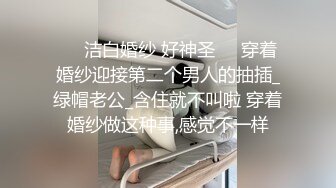 ❤️洁白婚纱 好神圣❤️穿着婚纱迎接第二个男人的抽插_绿帽老公_含住就不叫啦 穿着婚纱做这种事,感觉不一样