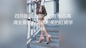 四月新流出高校女厕 极品高清全景后拍笑容甜美的红裙学妹