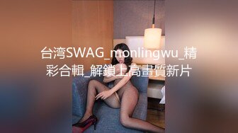 台湾SWAG_monlingwu_精彩合輯_解鎖上高畫質新片