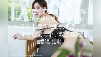 一王两后，帝王般享受！难得一见OF无敌巨乳大奶牛【hhh1231】最新啪啪长视频，肏一个手还玩一个，双波霸玩到虚脱 (14)