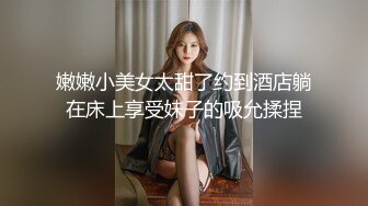 嫩嫩小美女太甜了约到酒店躺在床上享受妹子的吸允揉捏