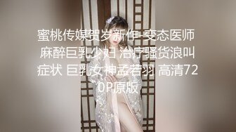 蜜桃传媒贺岁新作-变态医师 麻醉巨乳少妇 治疗骚货浪叫症状 巨乳女神孟若羽 高清720P原版