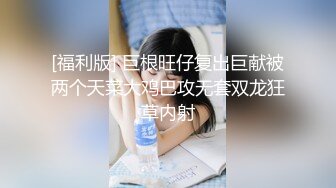 [福利版] 巨根旺仔复出巨献被两个天菜大鸡巴攻无套双龙狂草内射