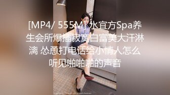 [MP4/ 555M] 水宜方Spa养生会所爆插寂寞白富美大汗淋漓 怂恿打电话给小情人怎么听见啪啪啪的声音