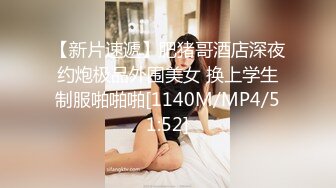 【新片速遞】肥猪哥酒店深夜约炮极品外围美女 换上学生制服啪啪啪[1140M/MP4/51:52]