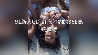 91新人GD-红海签约的36E高端模特