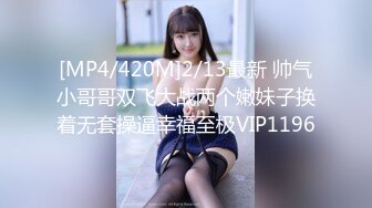 [MP4/420M]2/13最新 帅气小哥哥双飞大战两个嫩妹子换着无套操逼幸福至极VIP1196