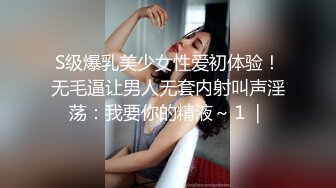 S级爆乳美少女性爱初体验！无毛逼让男人无套内射叫声淫荡：我要你的精液～１｜