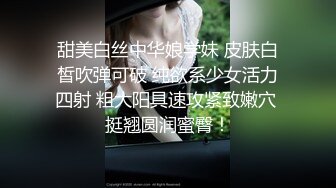 甜美白丝中华娘学妹 皮肤白皙吹弹可破 纯欲系少女活力四射 粗大阳具速攻紧致嫩穴 挺翘圆润蜜臀！