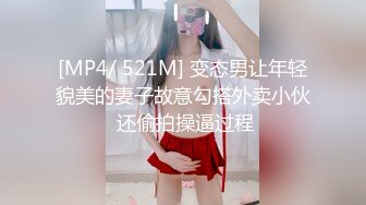 [MP4/ 521M] 变态男让年轻貌美的妻子故意勾搭外卖小伙 还偷拍操逼过程