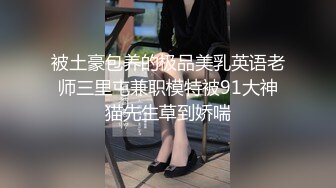 被土豪包养的极品美乳英语老师三里屯兼职模特被91大神猫先生草到娇喘