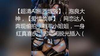 【超清AI画质增强】，泡良大神，【爱情故事】，网恋达人奔现偷拍，剃毛小姐姐，一身红真喜庆，舌吻间脱光插入 (1)