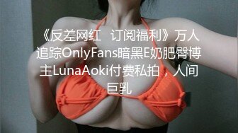 《反差网红✅订阅福利》万人追踪OnlyFans暗黑E奶肥臀博主LunaAoki付费私拍，人间巨乳