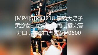 [MP4]STP33218 素顏大奶子黑絲女上位無套啪啪，插完賣力口，特寫白虎穴 VIP0600